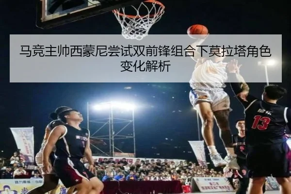 马竞主帅西蒙尼尝试双前锋组合下莫拉塔角色变化解析