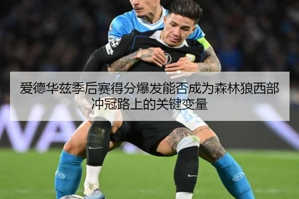 爱德华兹季后赛得分爆发能否成为森林狼西部冲冠路上的关键变量