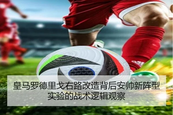 皇马罗德里戈右路改造背后安帅新阵型实验的战术逻辑观察