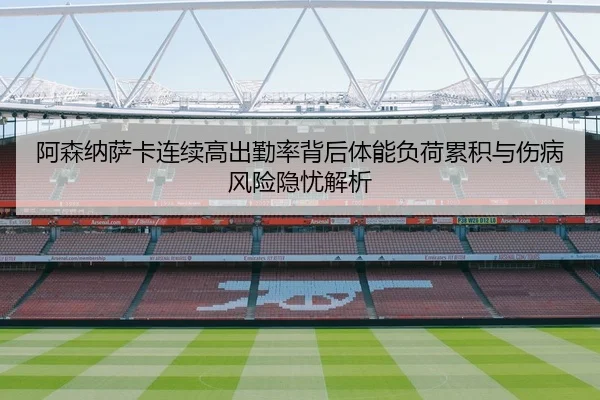 阿森纳萨卡连续高出勤率背后体能负荷累积与伤病风险隐忧解析