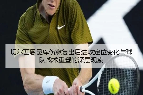 切尔西恩昆库伤愈复出后进攻定位变化与球队战术重塑的深层观察