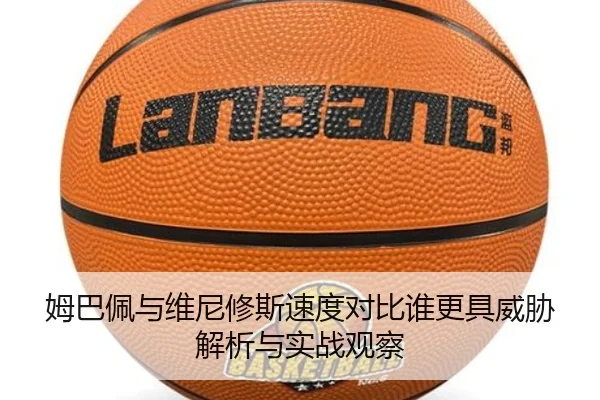 姆巴佩与维尼修斯速度对比谁更具威胁解析与实战观察