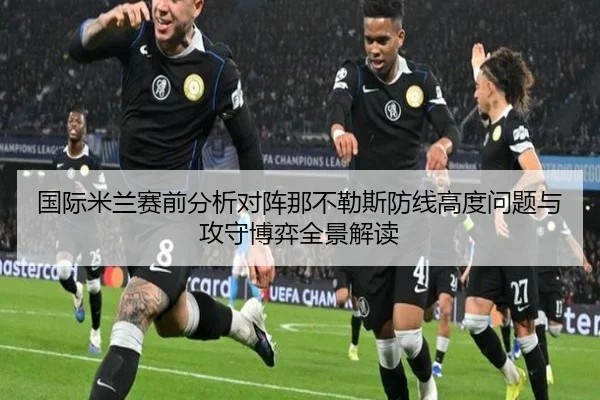 国际米兰赛前分析对阵那不勒斯防线高度问题与攻守博弈全景解读