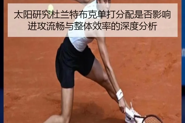 太阳研究杜兰特布克单打分配是否影响进攻流畅与整体效率的深度分析
