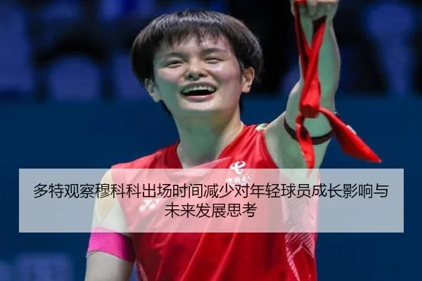 多特观察穆科科出场时间减少对年轻球员成长影响与未来发展思考