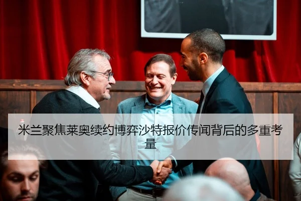 米兰聚焦莱奥续约博弈沙特报价传闻背后的多重考量