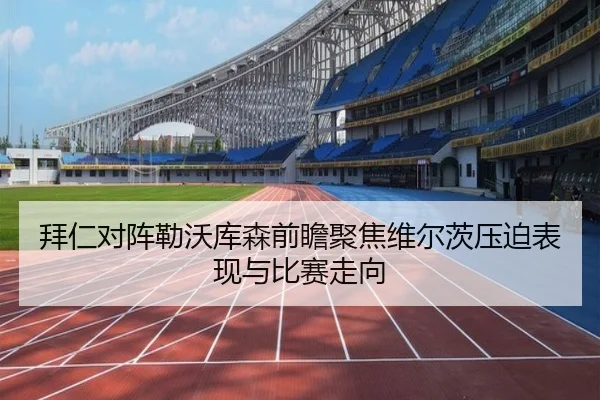 拜仁对阵勒沃库森前瞻聚焦维尔茨压迫表现与比赛走向