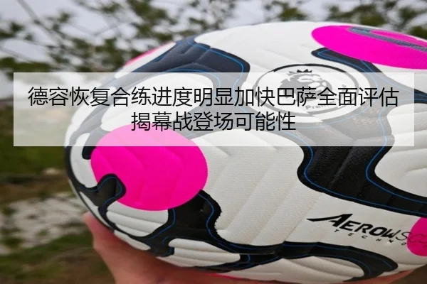 德容恢复合练进度明显加快巴萨全面评估揭幕战登场可能性