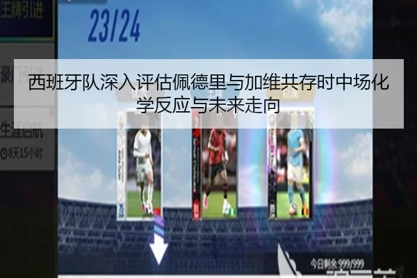 西班牙队深入评估佩德里与加维共存时中场化学反应与未来走向