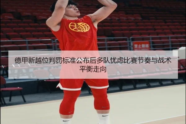 德甲新越位判罚标准公布后多队忧虑比赛节奏与战术平衡走向