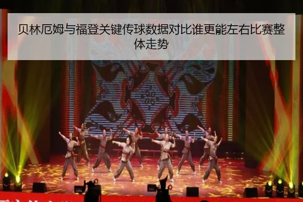 贝林厄姆与福登关键传球数据对比谁更能左右比赛整体走势