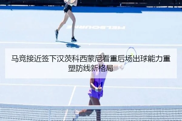 马竞接近签下汉茨科西蒙尼看重后场出球能力重塑防线新格局