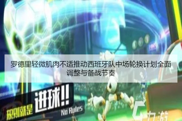 罗德里轻微肌肉不适推动西班牙队中场轮换计划全面调整与备战节奏